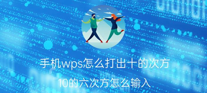 手机wps怎么打出十的次方 10的六次方怎么输入？